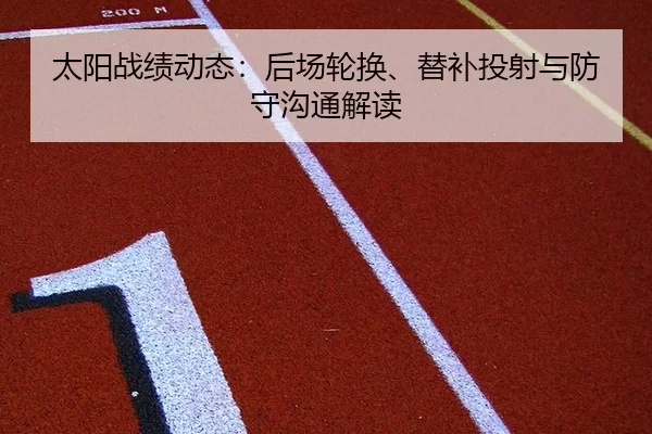 太阳战绩动态：后场轮换、替补投射与防守沟通解读